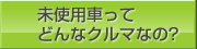 未使用車ってどんなクルマなの?