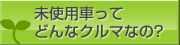 未使用車ってどんなクルマなの?