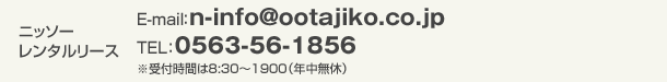 ニッソーレンタルリース　TEL：0563-56-1856※受付時間は8:30～19:00（年中無休）