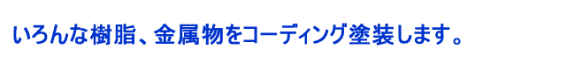 いろんな樹脂、金属物をコーディング塗装します。